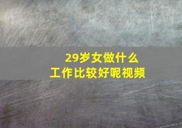 29岁女做什么工作比较好呢视频