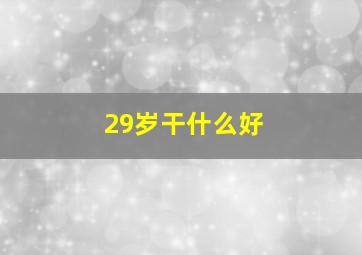 29岁干什么好