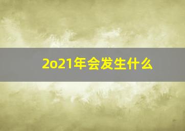 2o21年会发生什么