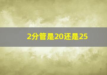 2分管是20还是25