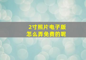 2寸照片电子版怎么弄免费的呢