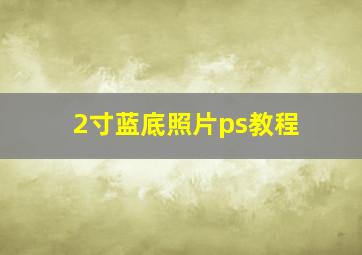 2寸蓝底照片ps教程