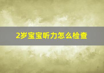 2岁宝宝听力怎么检查