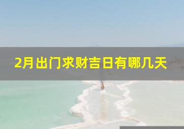 2月出门求财吉日有哪几天