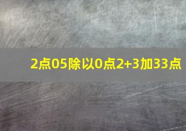 2点05除以0点2+3加33点