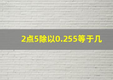 2点5除以0.255等于几