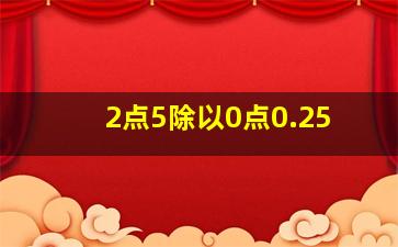 2点5除以0点0.25