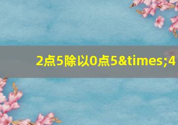 2点5除以0点5×4