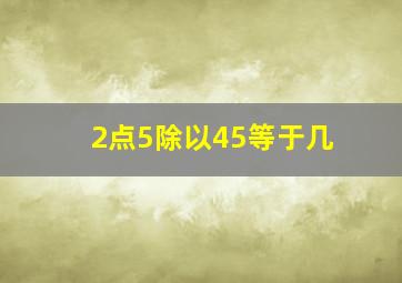 2点5除以45等于几