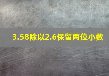 3.58除以2.6保留两位小数