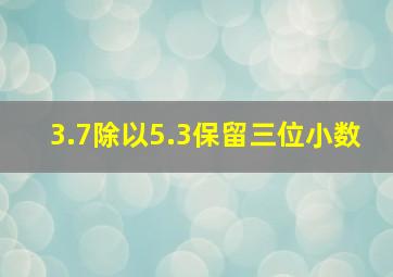 3.7除以5.3保留三位小数