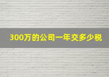 300万的公司一年交多少税