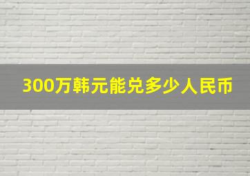 300万韩元能兑多少人民币