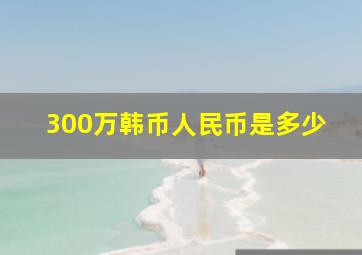 300万韩币人民币是多少