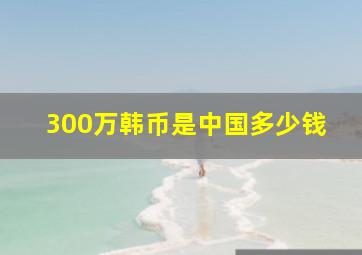 300万韩币是中国多少钱