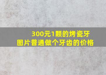 300元1颗的烤瓷牙图片普通做个牙齿的价格