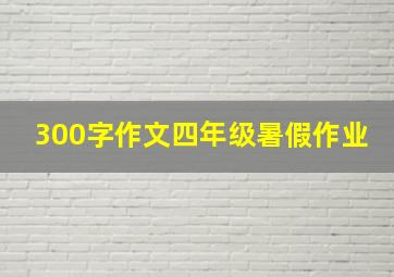 300字作文四年级暑假作业