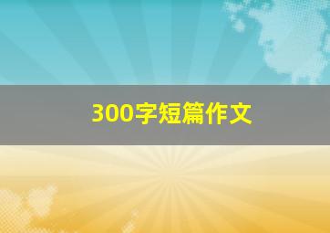 300字短篇作文