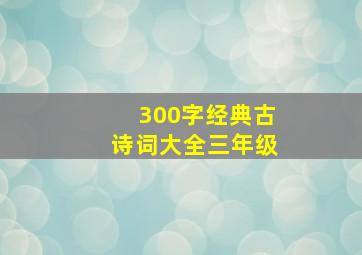 300字经典古诗词大全三年级