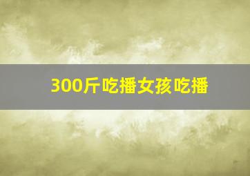 300斤吃播女孩吃播