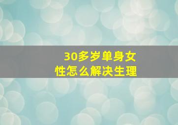 30多岁单身女性怎么解决生理