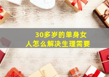 30多岁的单身女人怎么解决生理需要