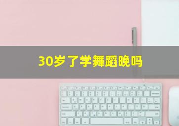 30岁了学舞蹈晚吗