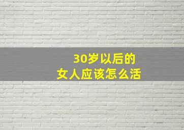 30岁以后的女人应该怎么活