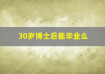 30岁博士后能毕业么