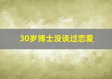 30岁博士没谈过恋爱