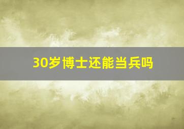 30岁博士还能当兵吗