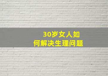 30岁女人如何解决生理问题