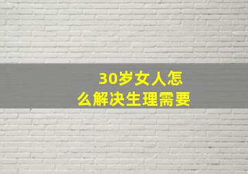 30岁女人怎么解决生理需要