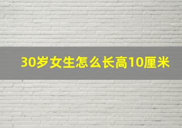 30岁女生怎么长高10厘米