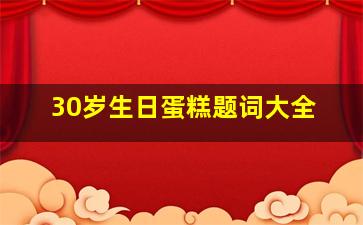 30岁生日蛋糕题词大全