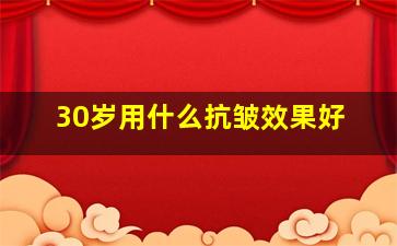 30岁用什么抗皱效果好