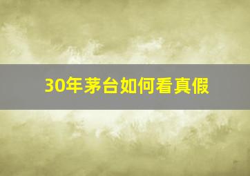 30年茅台如何看真假