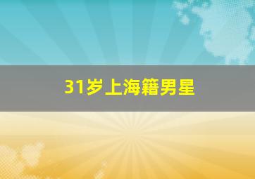 31岁上海籍男星