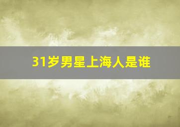 31岁男星上海人是谁