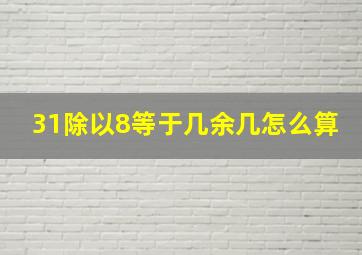 31除以8等于几余几怎么算