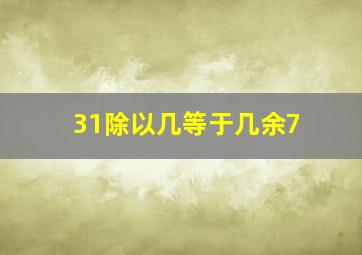 31除以几等于几余7