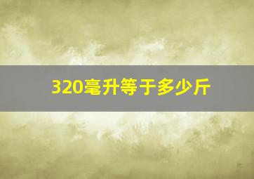 320毫升等于多少斤