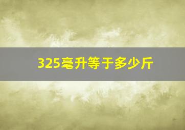 325毫升等于多少斤