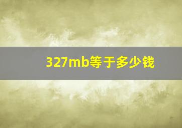 327mb等于多少钱