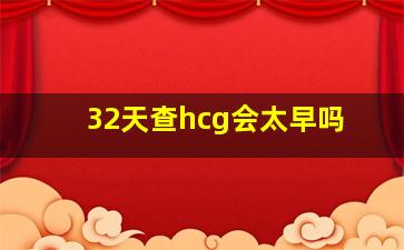 32天查hcg会太早吗