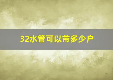 32水管可以带多少户