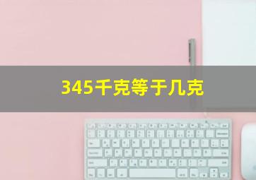 345千克等于几克