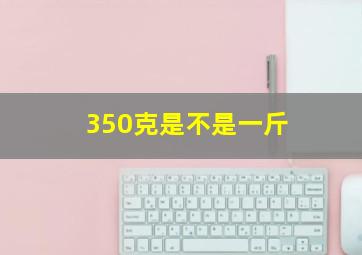 350克是不是一斤