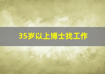 35岁以上博士找工作