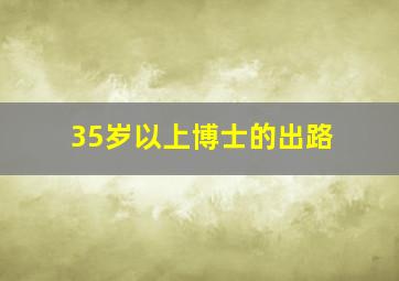 35岁以上博士的出路